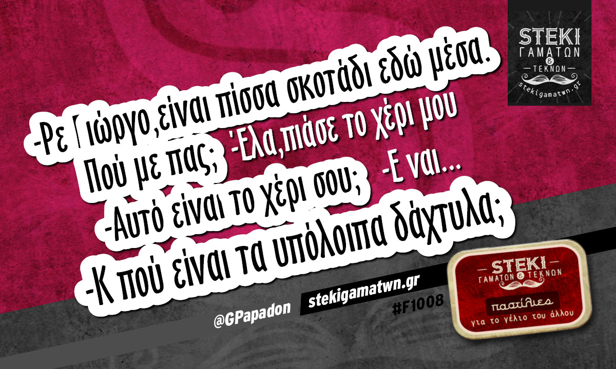 -Ρε Γιώργο,είναι πίσσα σκοτάδι εδώ μέσα. @GPapadon