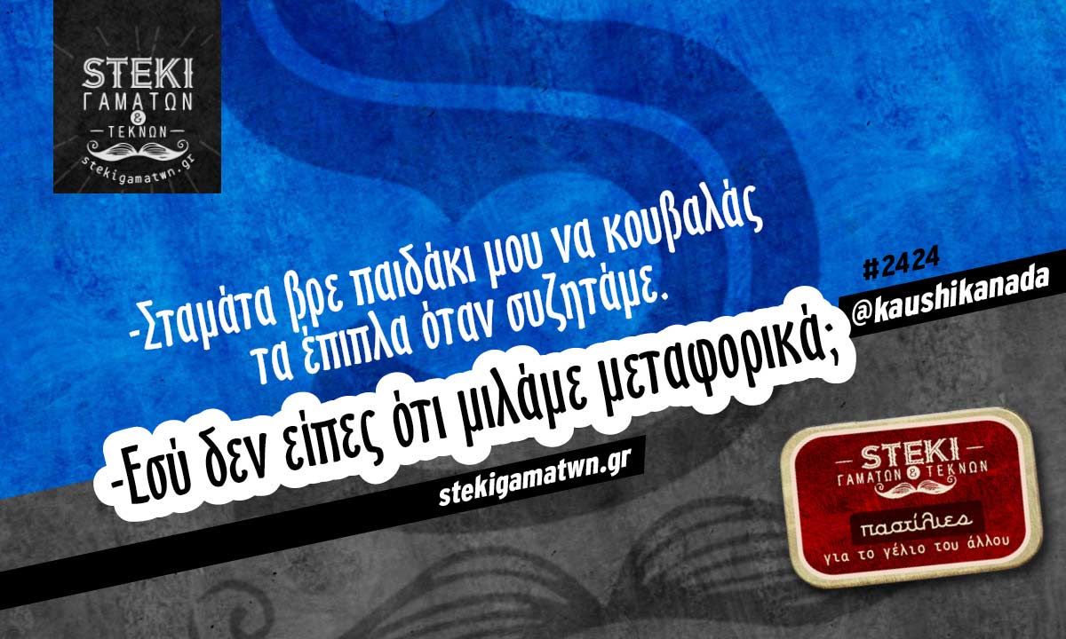 Σταμάτα βρε παιδάκι @kaushikanada