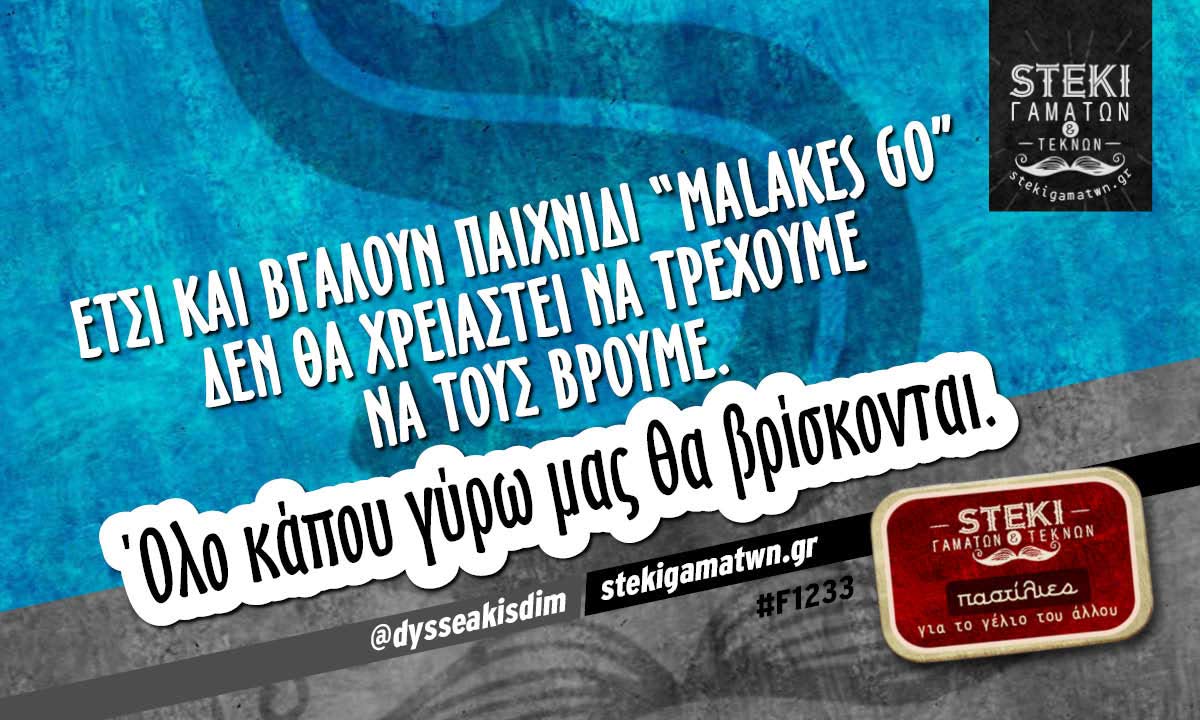 Έτσι και βγάλουν παιχνίδι malakes Go  @dysseakisdim