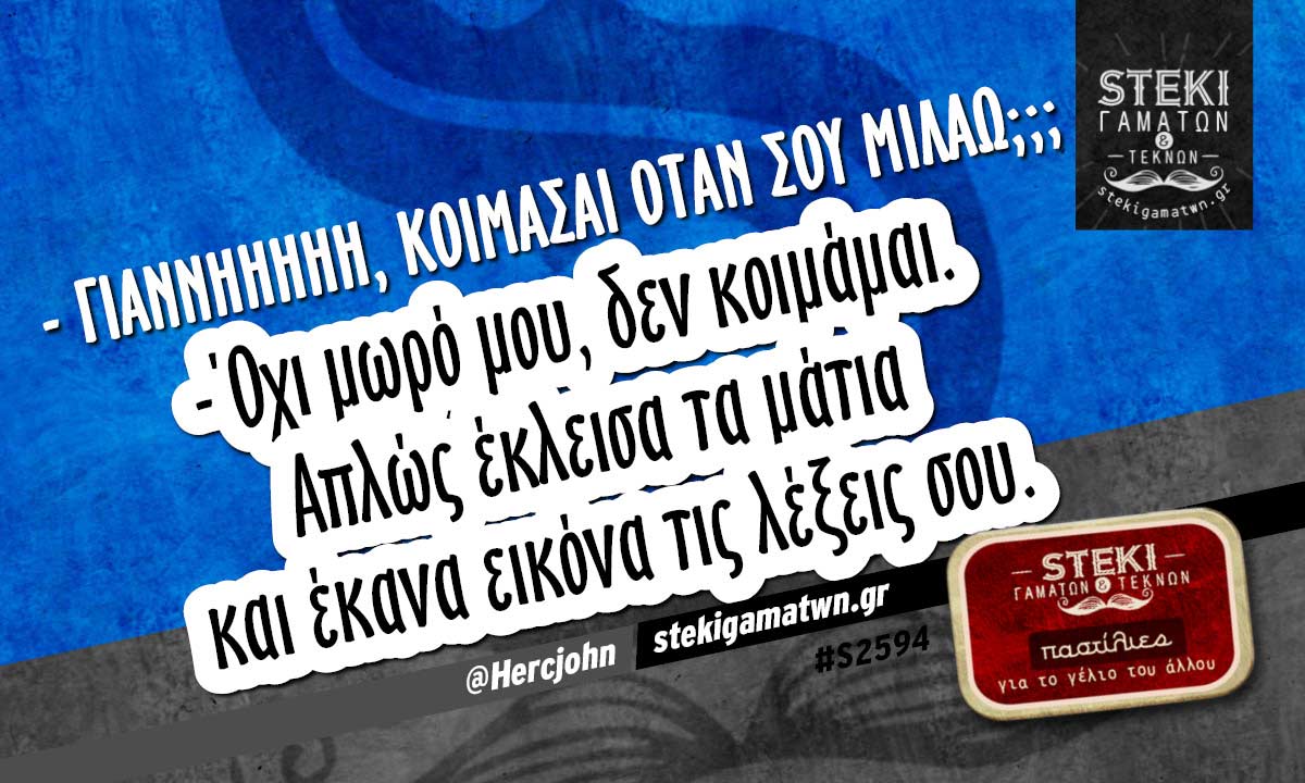 – ΓΙΑΝΝΗΗΗΗΗ, κοιμάσαι όταν σου μιλάω; @Hercjohn