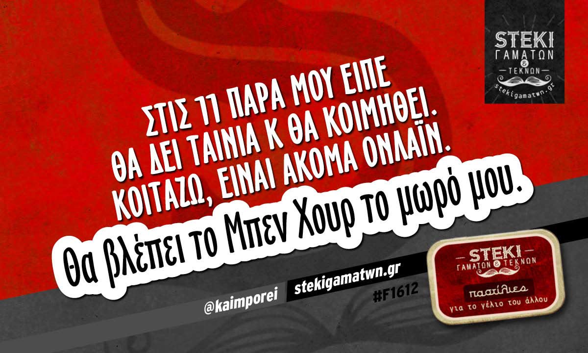 Στις 11 παρά μου είπε θα δει ταινία κ θα κοιμηθεί @kaimporei