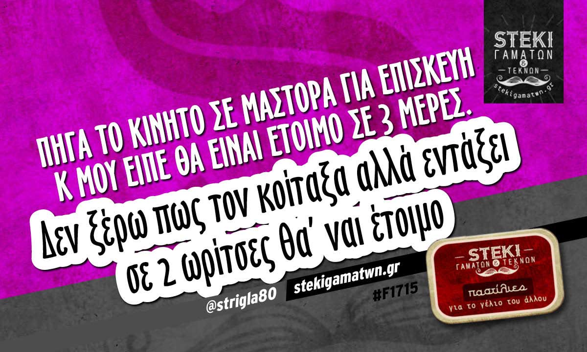 Πήγα το κινητό σε μάστορα για επισκευή  @strigla80