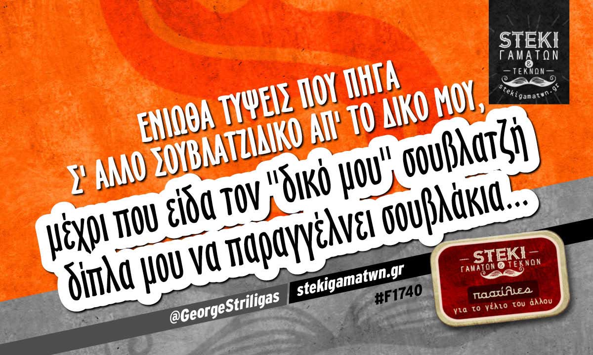 Ένιωθα τύψεις που πήγα σ’ άλλο σουβλατζίδικο  @GeorgeStriligas