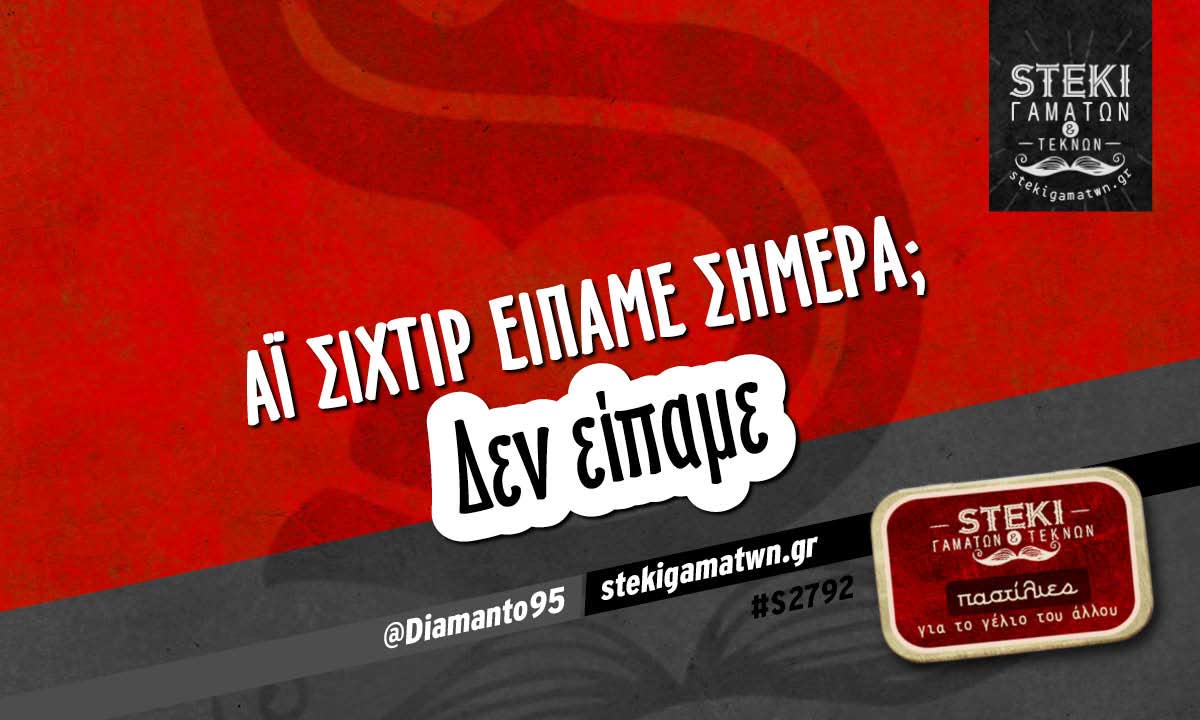 αϊ σιχτίρ είπαμε σήμερα;  @Diamanto95