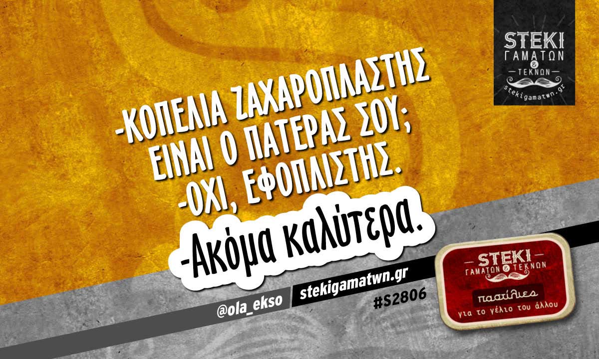 -Κοπελιά ζαχαροπλάστης είναι ο πατέρας σου;  @ola_ekso