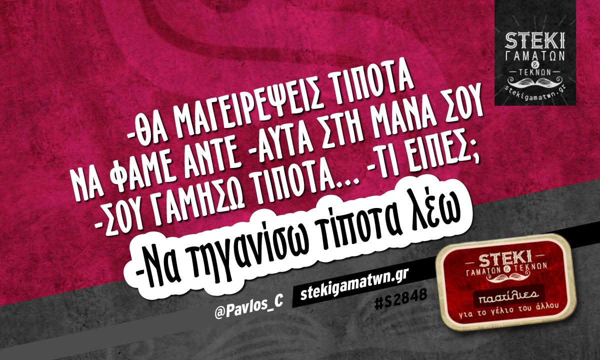 -θα μαγειρέψεις τίποτα να φάμε άντε @Pavlos_C