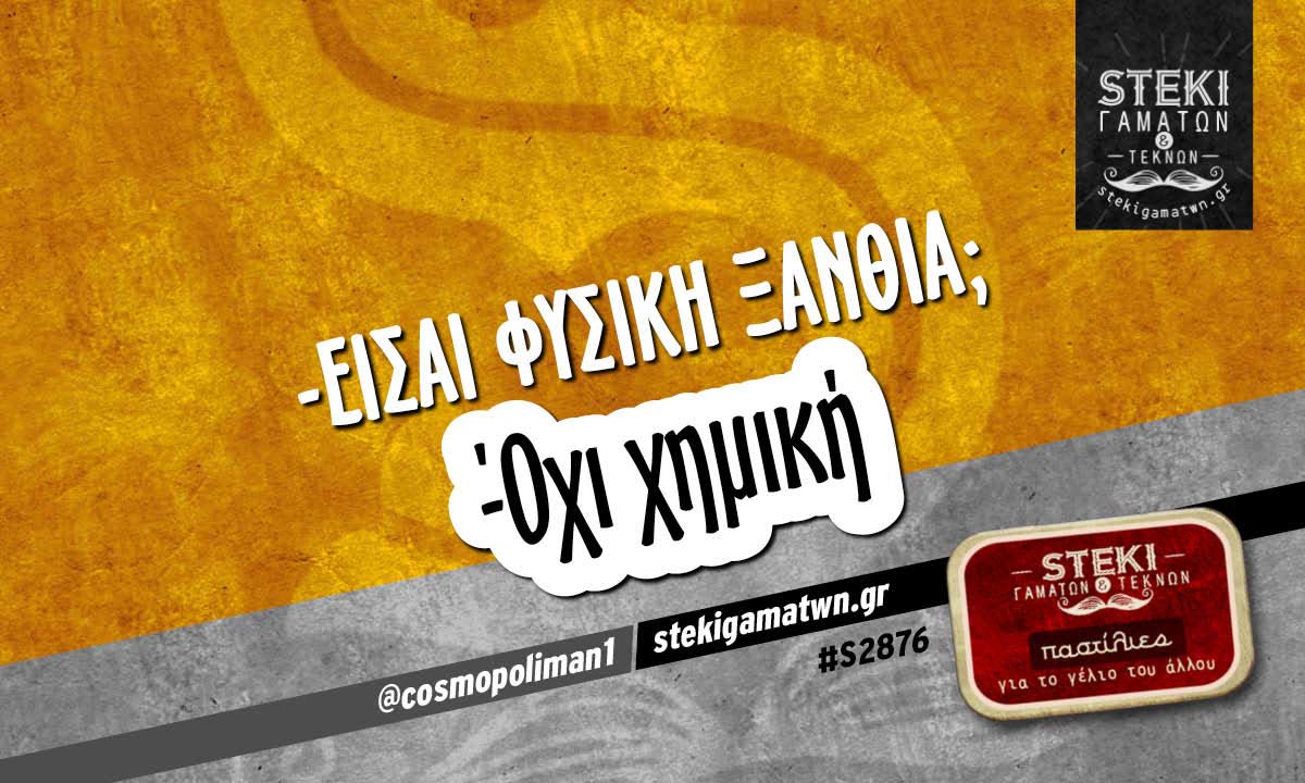 -Είσαι φυσική ξανθιά;  @cosmopoliman1