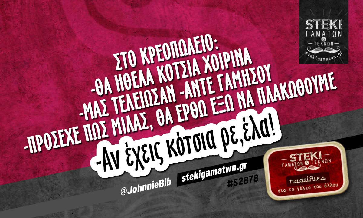 Στο κρεοπωλείο: -Θα ήθελα κότσια χοιρινά  @JohnnieBib