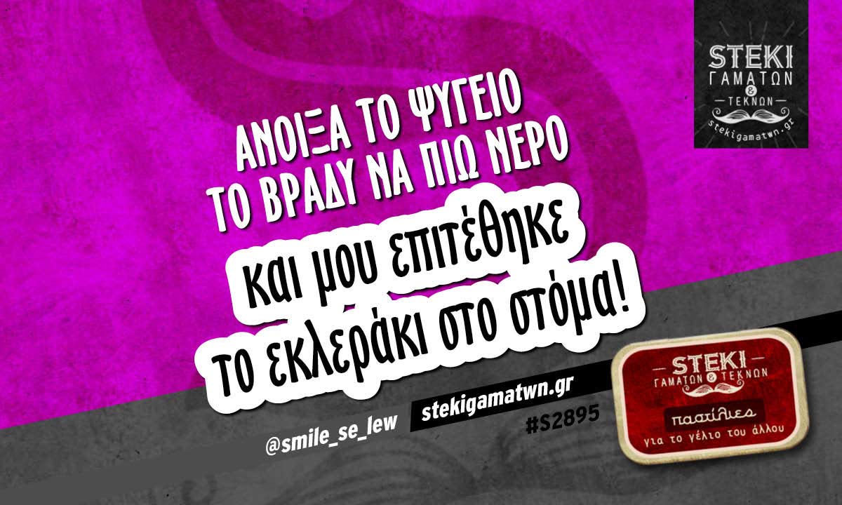 Άνοιξα το ψυγείο το βράδυ να πιω νερό @smile_se_lew