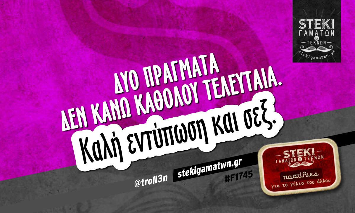 Δύο πράγματα δεν κάνω καθόλου τελευταία. @troll3n