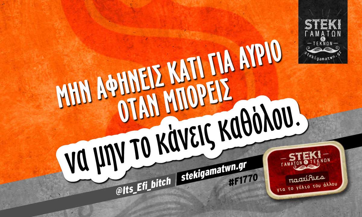 Μην αφήνεις κάτι για αύριο  @Its_Efi_bitch