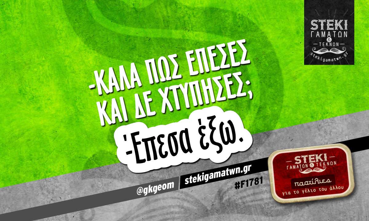 -Καλά πως έπεσες και δε χτύπησες;  @gkgeom