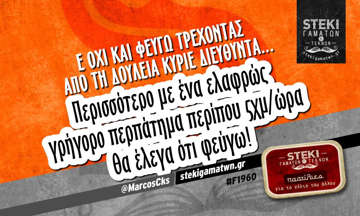 Ε όχι και φεύγω τρέχοντας από τη δουλειά  @MarcosCks