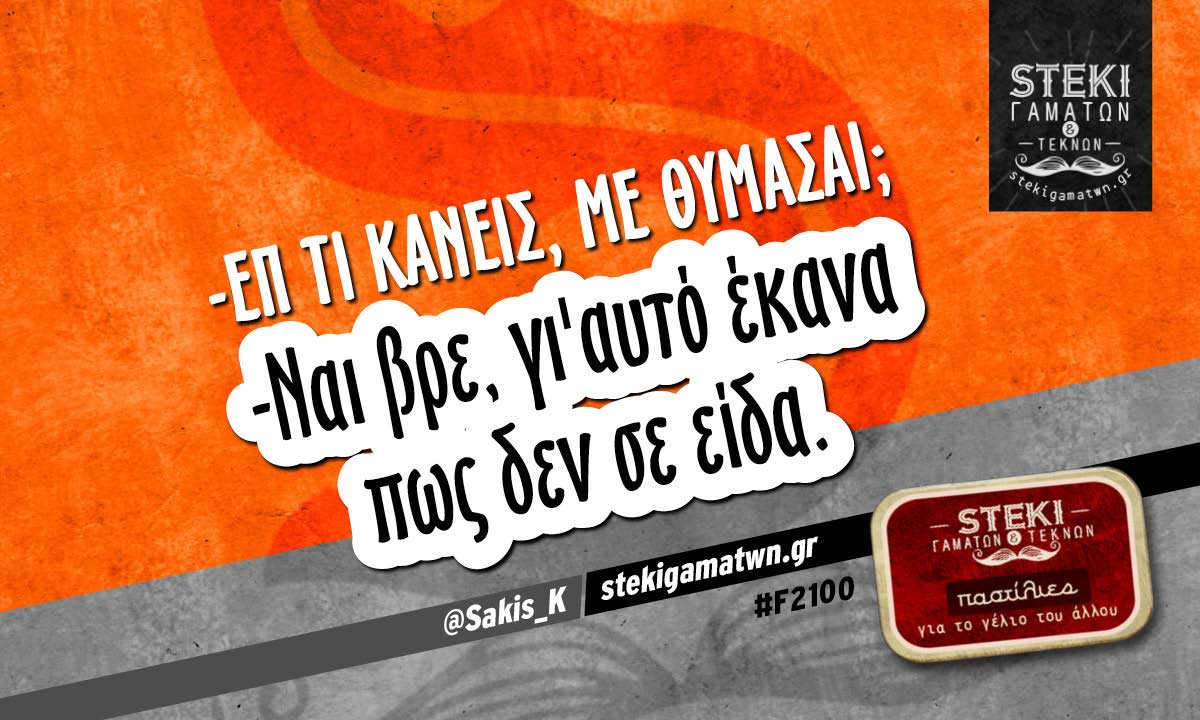 -Επ τι κάνεις, με θυμάσαι;  @Sakis_K