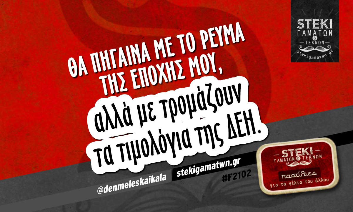 Θα πήγαινα με το ρεύμα της εποχής μου  @denmeleskaikala