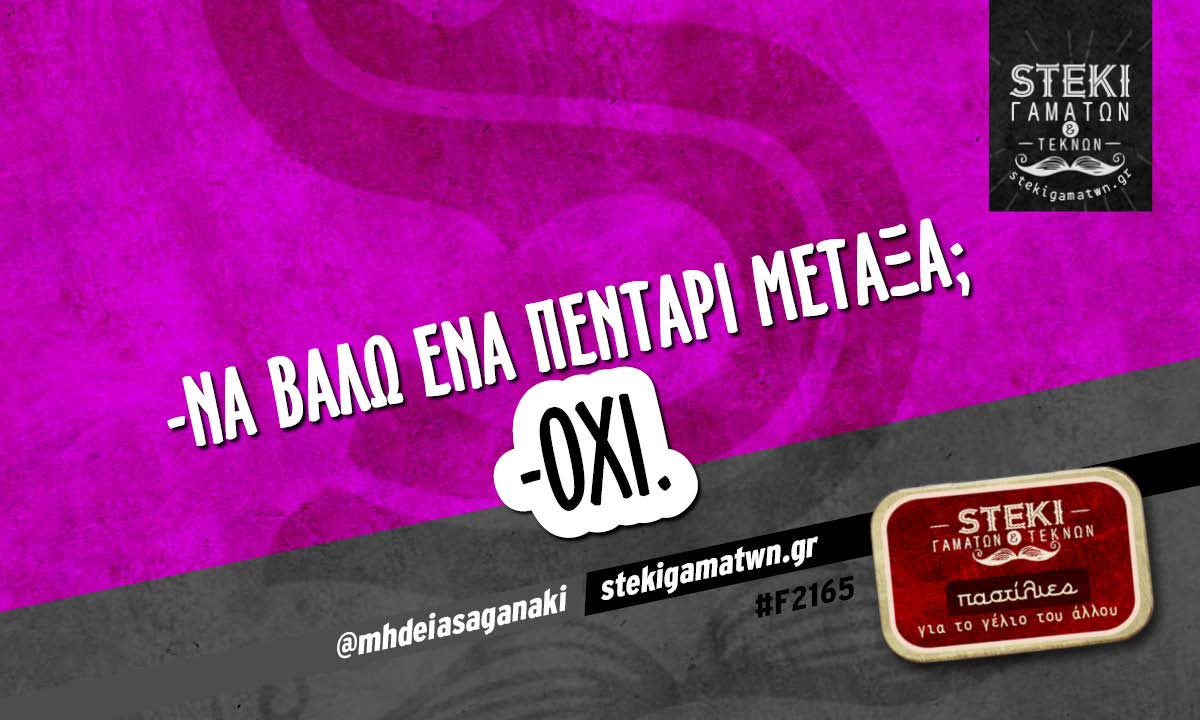 -Να βάλω ένα πεντάρι Μεταξά;  @mhdeiasaganaki