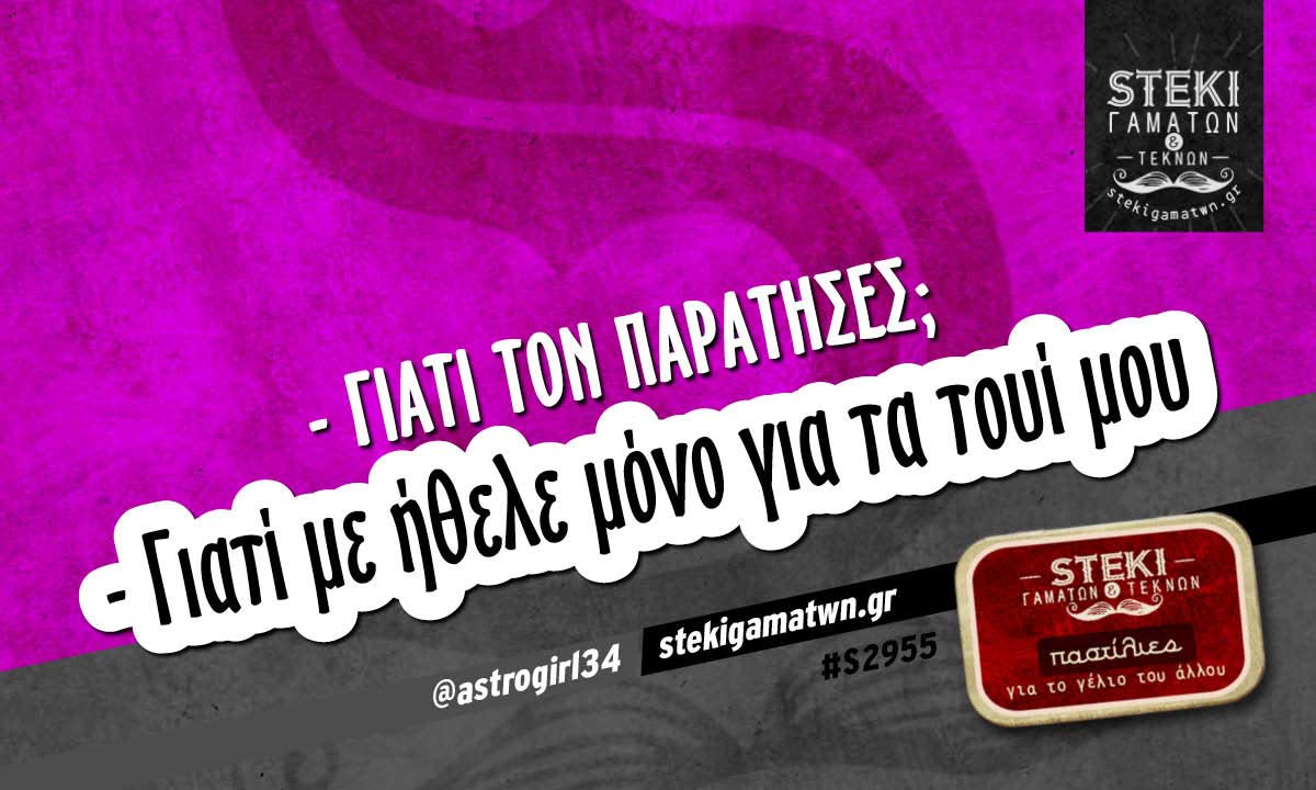 – Γιατί τον παράτησες;  @astrogirl34