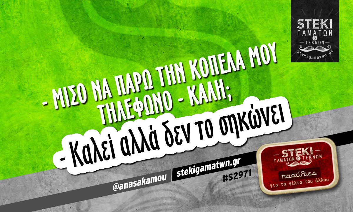 – Μισό να πάρω την κοπέλα μου τηλέφωνο @anasakamou