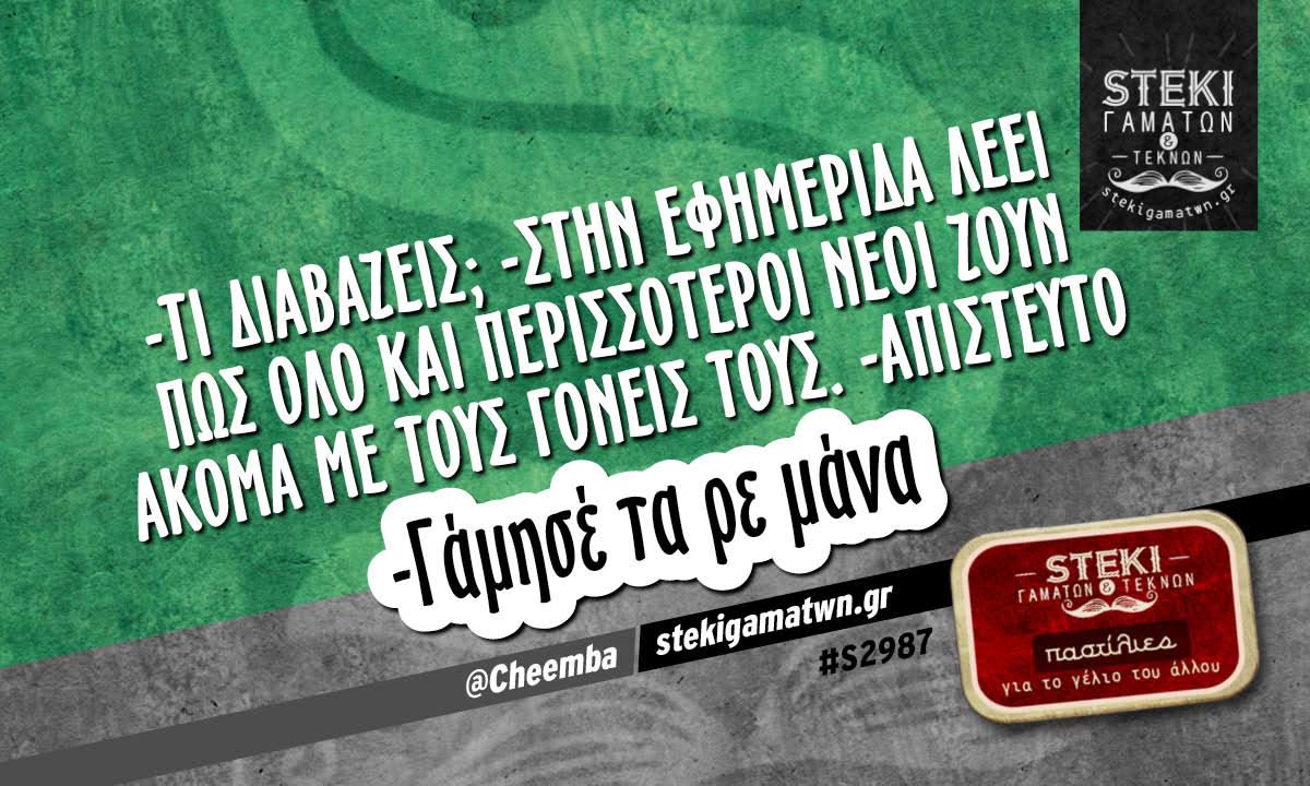 -τι διαβάζεις; -στην εφημερίδα λέει  @Cheemba