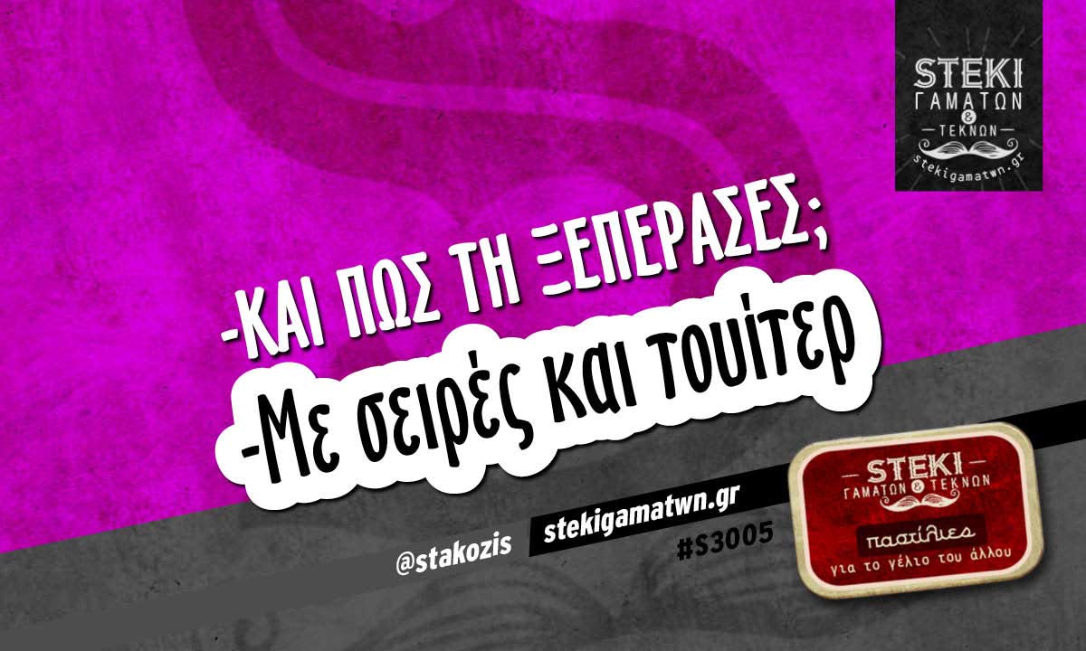 -και πως τη ξεπέρασες;  @stakozis