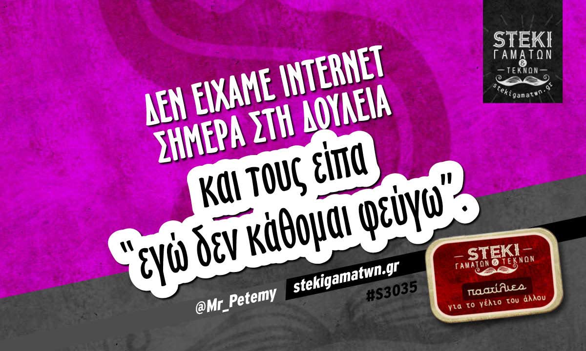 Δεν είχαμε Internet σήμερα στη δουλειά  @Mr_Petemy