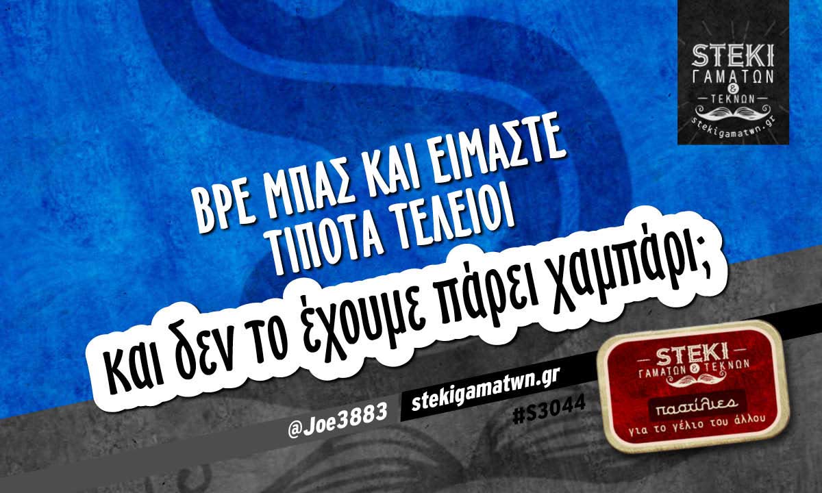 Βρε μπας και είμαστε τίποτα τέλειοι  @Joe3883