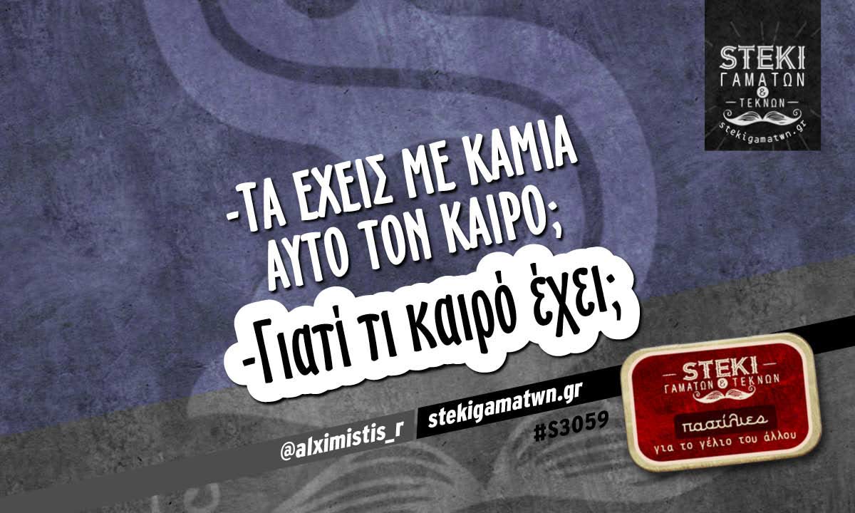 -τα έχεις με καμία αυτό τον καιρό; @alximistis_r