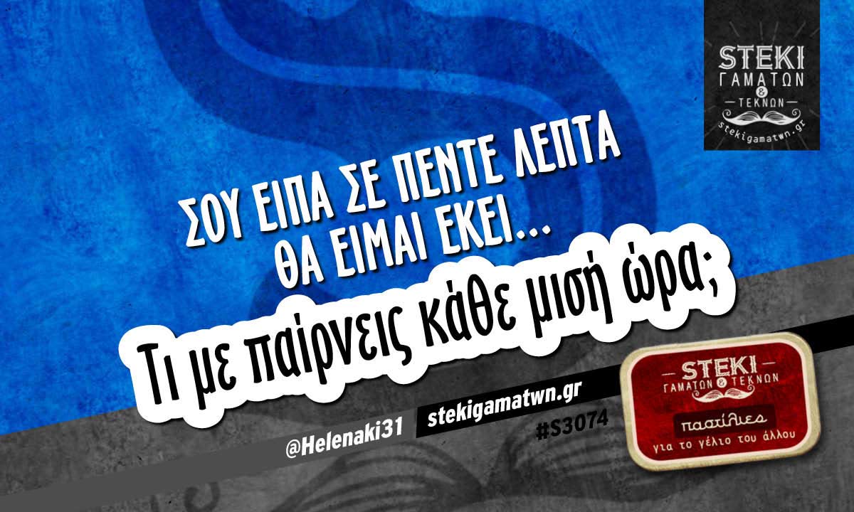 Σου είπα σε πέντε λεπτά θα είμαι εκεί  @Helenaki31