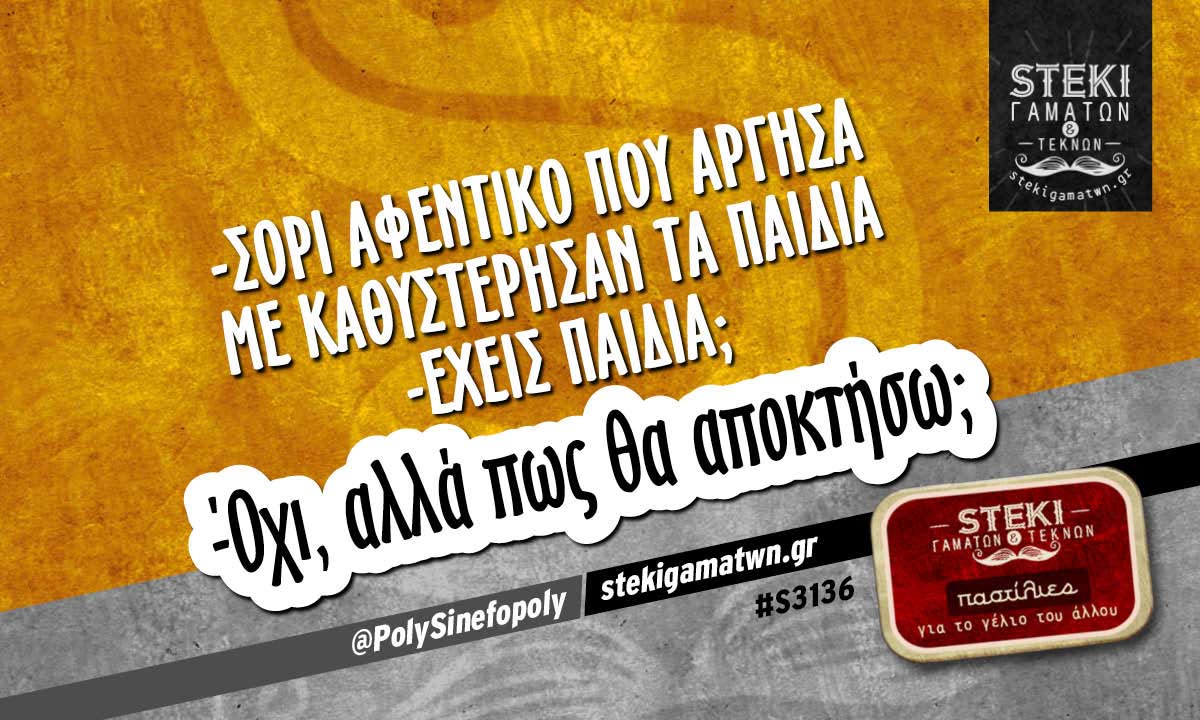 -Σόρι αφεντικό που άργησα με καθυστέρησαν τα παιδιά  @PolySinefopoly