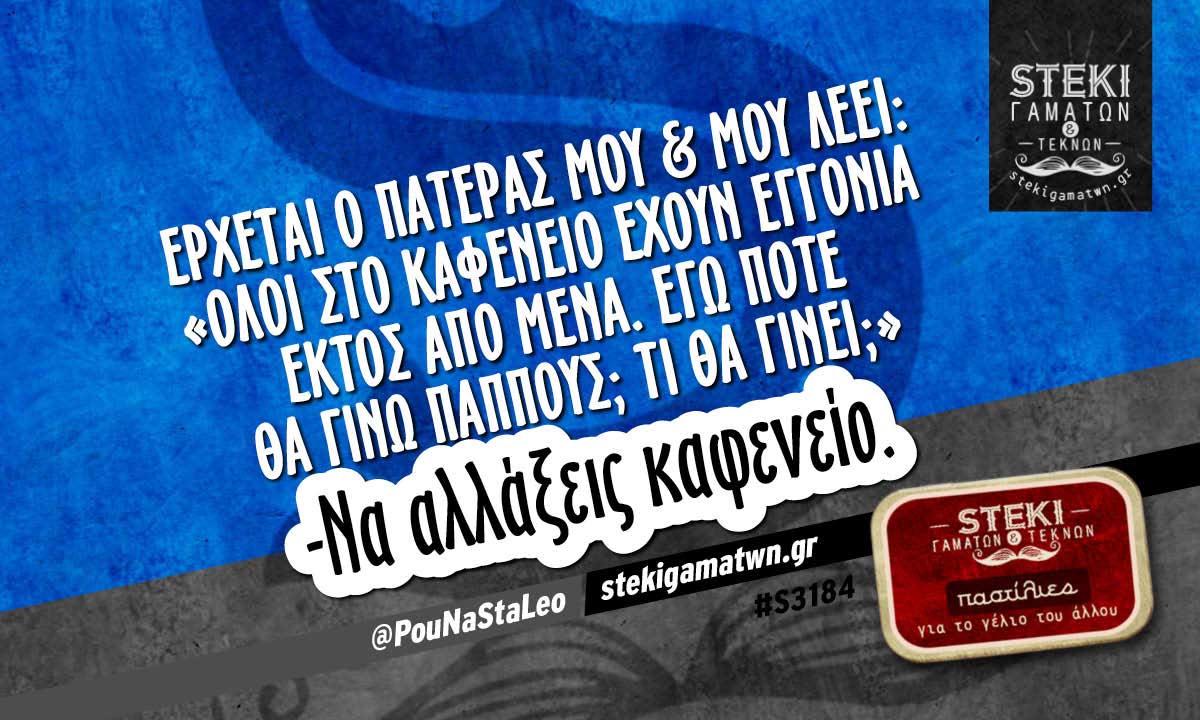 Έρχεται ο πατέρας μου & μου λέει @PouNaStaLeo