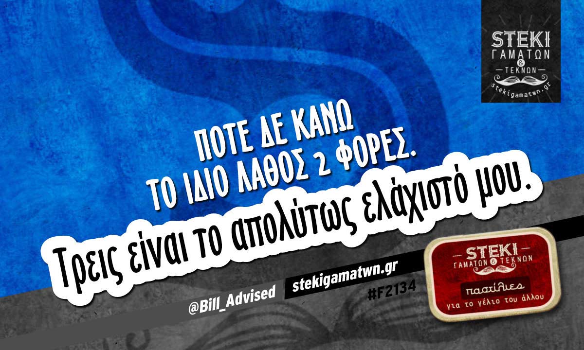 Ποτέ δε κάνω το ίδιο λάθος 2 φορές  @Bill_Advised
