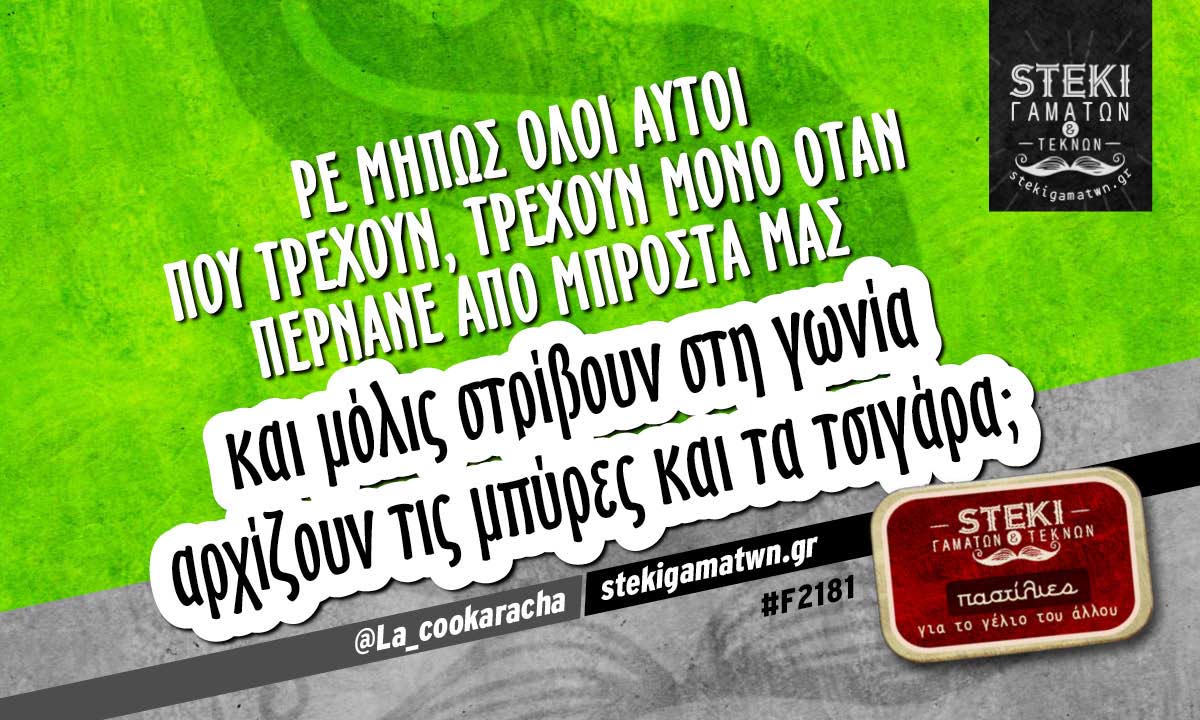 Ρε μήπως όλοι αυτοί που τρέχουν @La_cookaracha