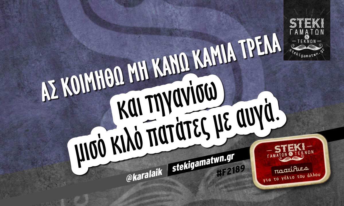 Ας κοιμηθώ μη κάνω καμιά τρέλa @karalaik