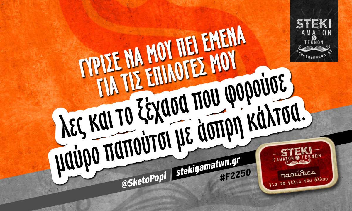 Γύρισε να μου πει εμένα για τις επιλογές μου  @SketoPopi