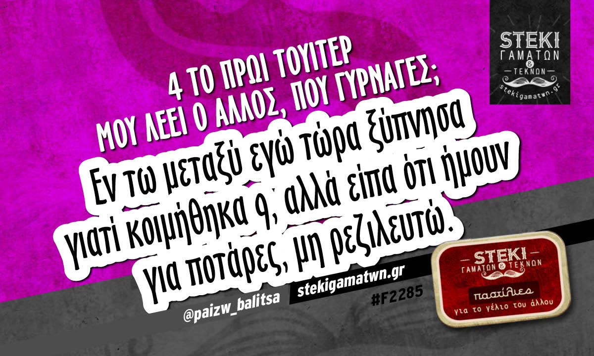 4 το πρωί τουίτερ μου λέει ο άλλος @paizw_balitsa