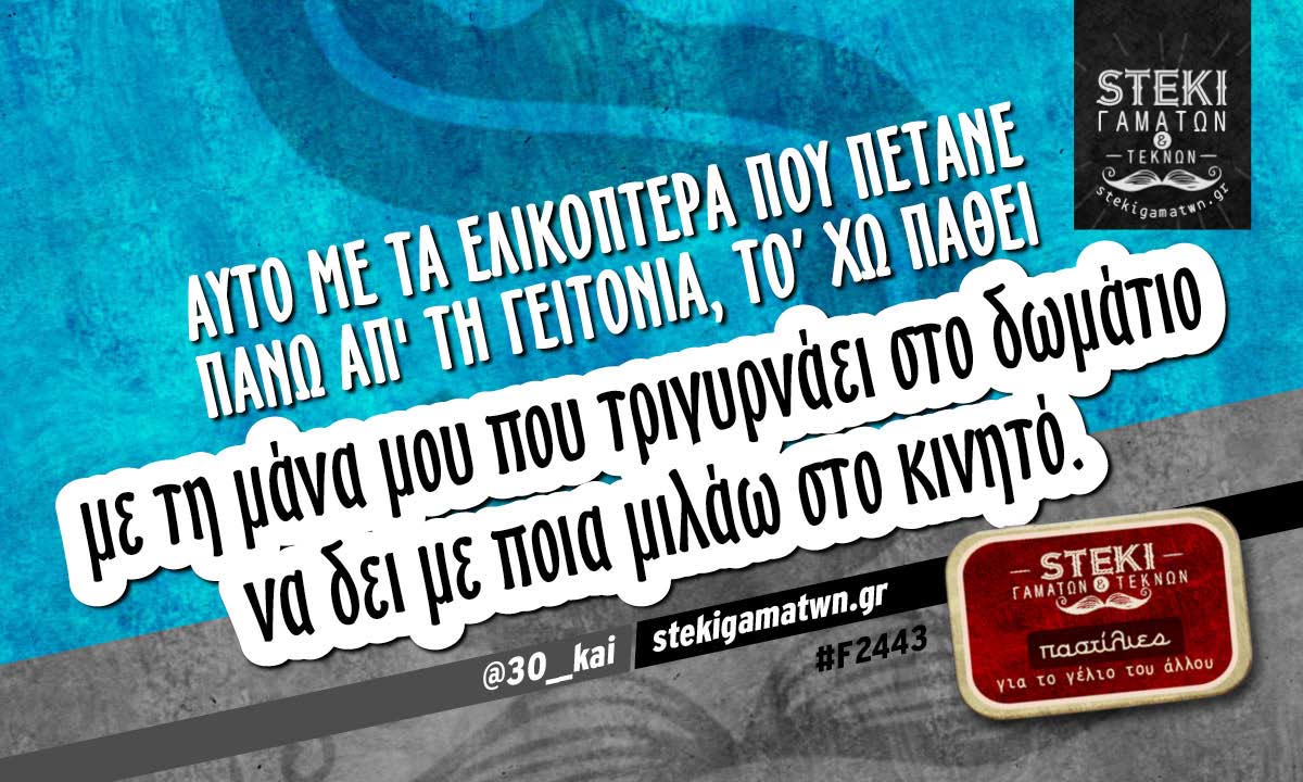 Αυτό με τα ελικόπτερα που πετάνε πάνω απ’ τη γειτονιά @30__kai