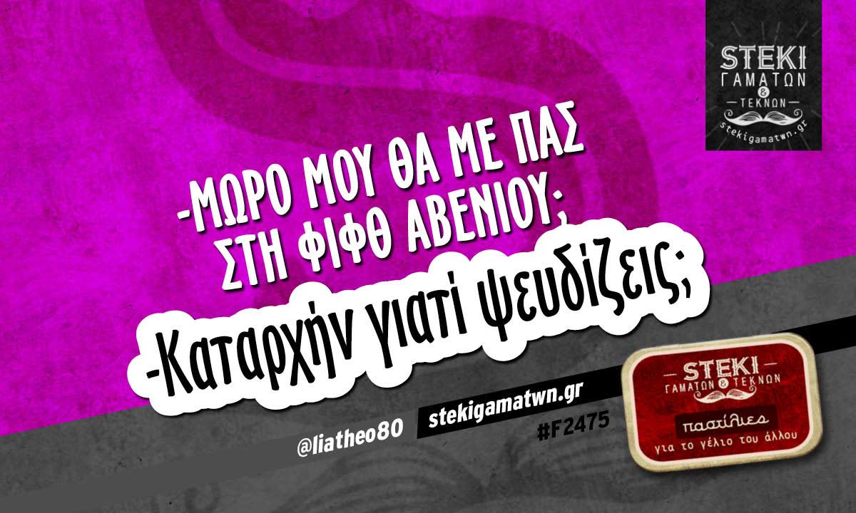 -Μωρό μου θα με πάς στη φίφθ άβενιου;  @liatheo80