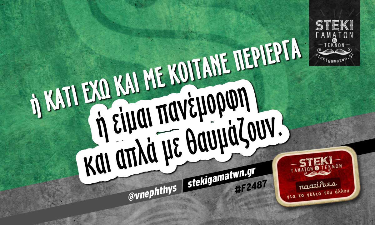 Ή κάτι έχω και με κοιτάνε περίεργα  @vnephthys