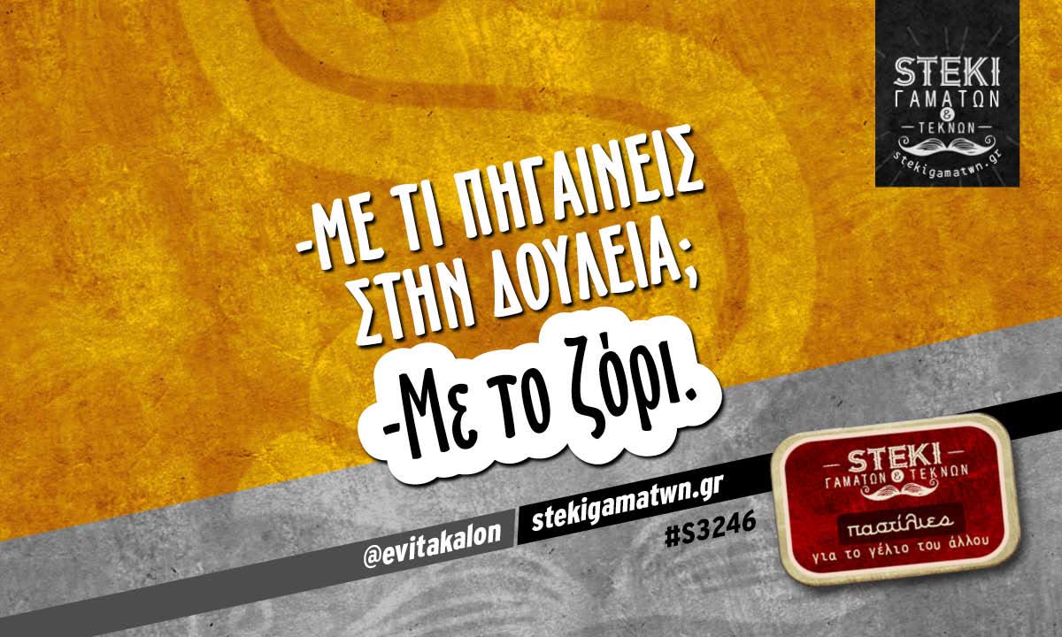 -Με τι πηγαίνεις στην δουλειά ;  @evitakalon