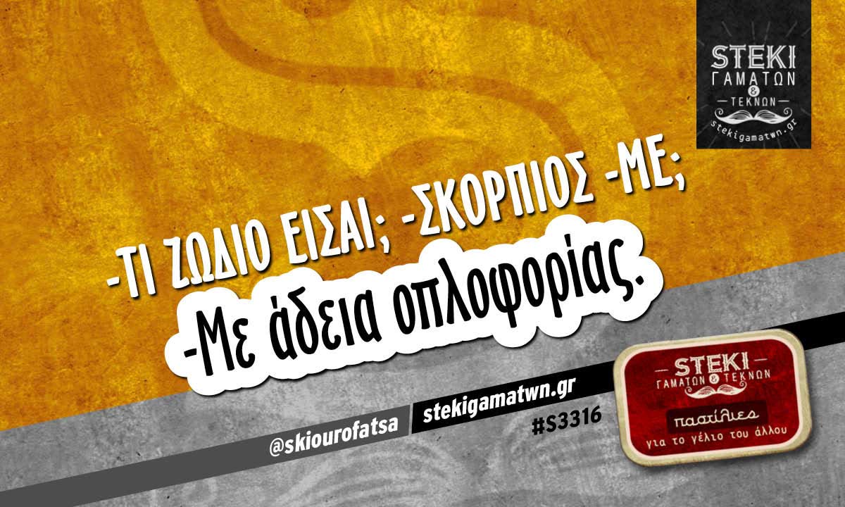 -Τι ζώδιο είσαι; -Σκορπιός @skiourofatsa