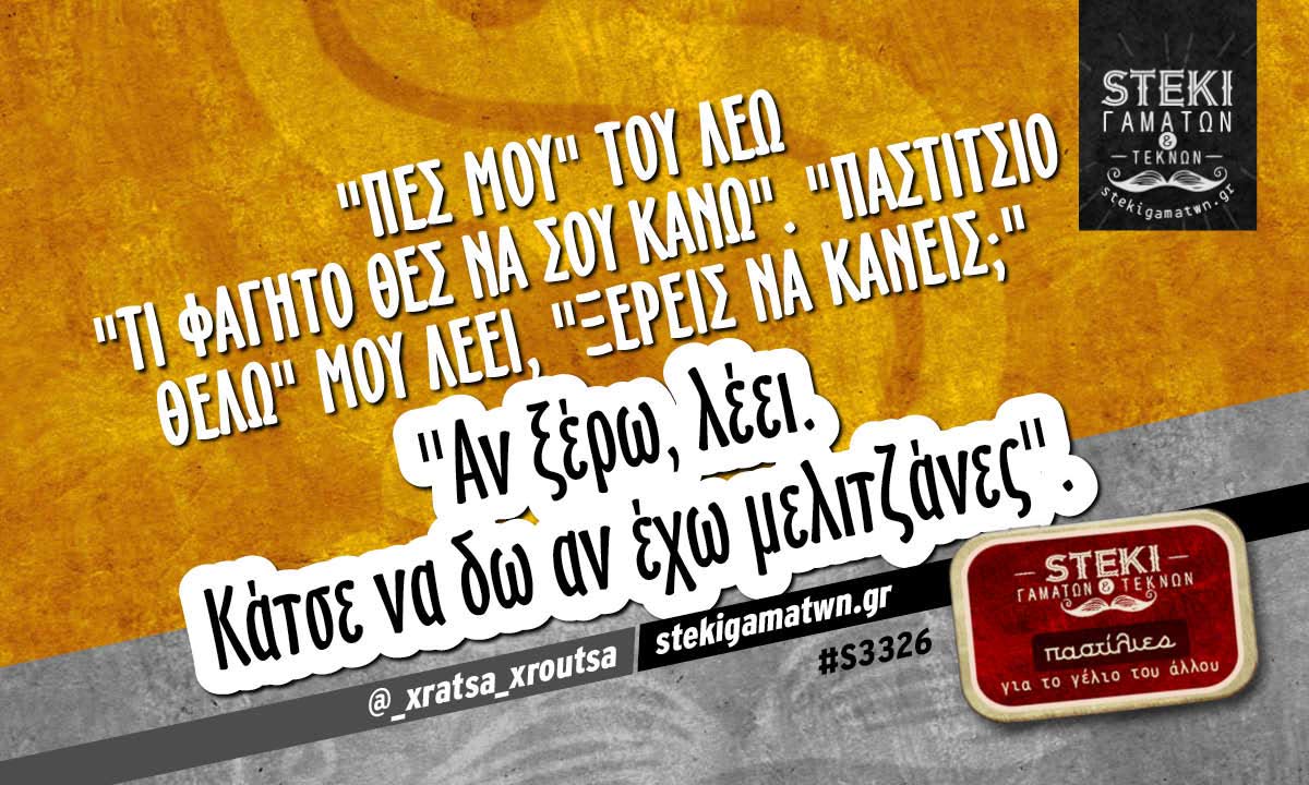 «Πες μου» του λέω «τι φαγητό θες να σου κάνω». @_xratsa_xroutsa