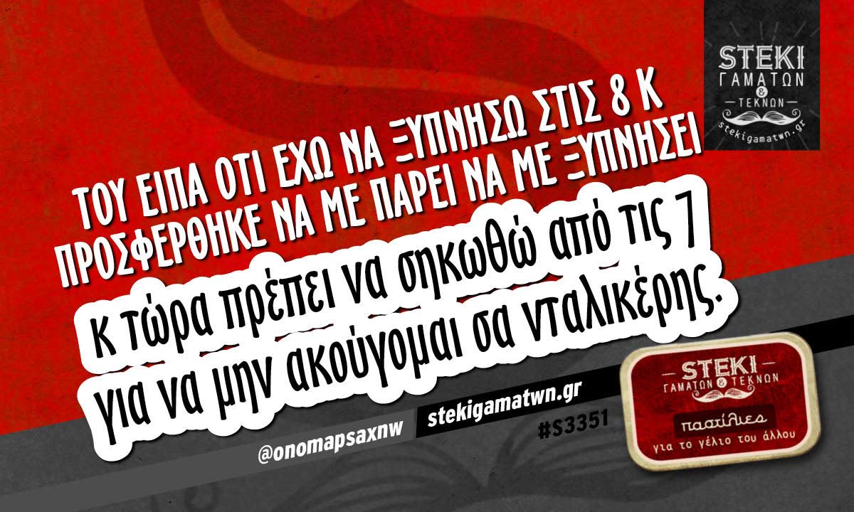 Του είπα ότι έχω να ξυπνήσω στις 8  @onomapsaxnw