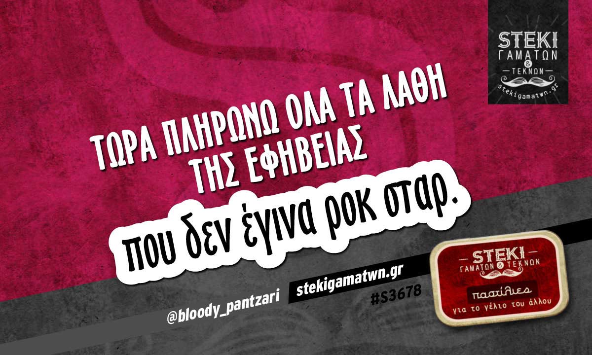 Τώρα πληρώνω όλα τα λάθη της εφηβείας  @bloody_pantzari