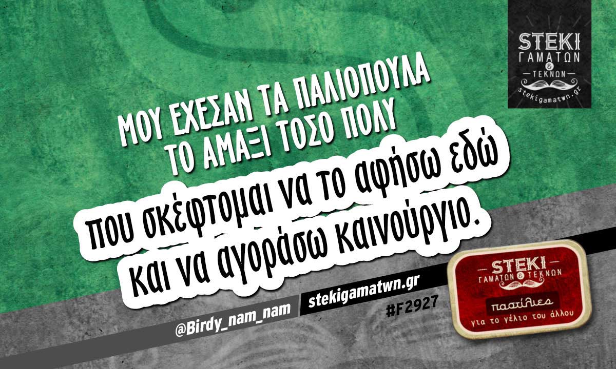 Μου έχεσαν τα παλιόπουλα το αμάξι  @Birdy_nam_nam