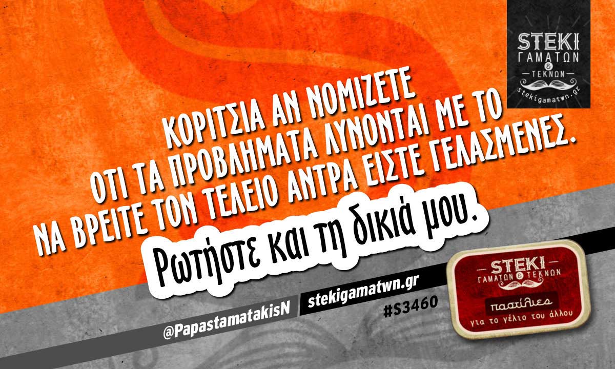 Κορίτσια αν νομίζετε ότι τα προβλήματα λύνονται  @PapastamatakisN