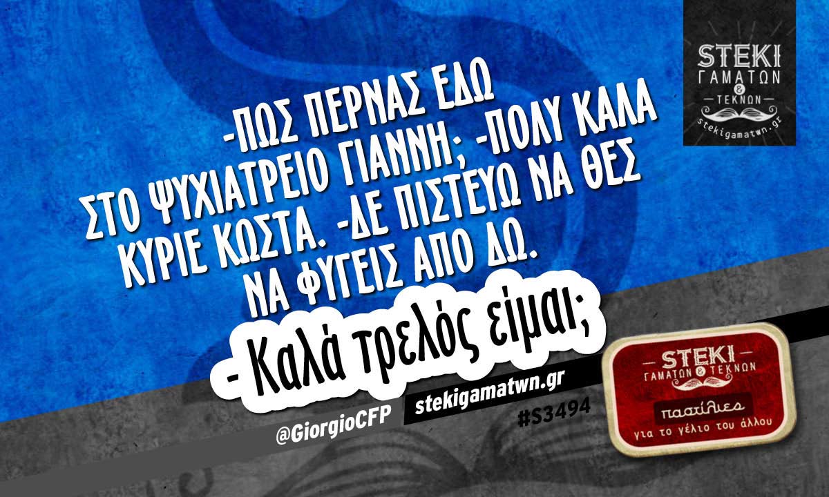 – Πως περνάς εδώ στο ψυχιατρείο Γιάννη;  @GiorgioCFP