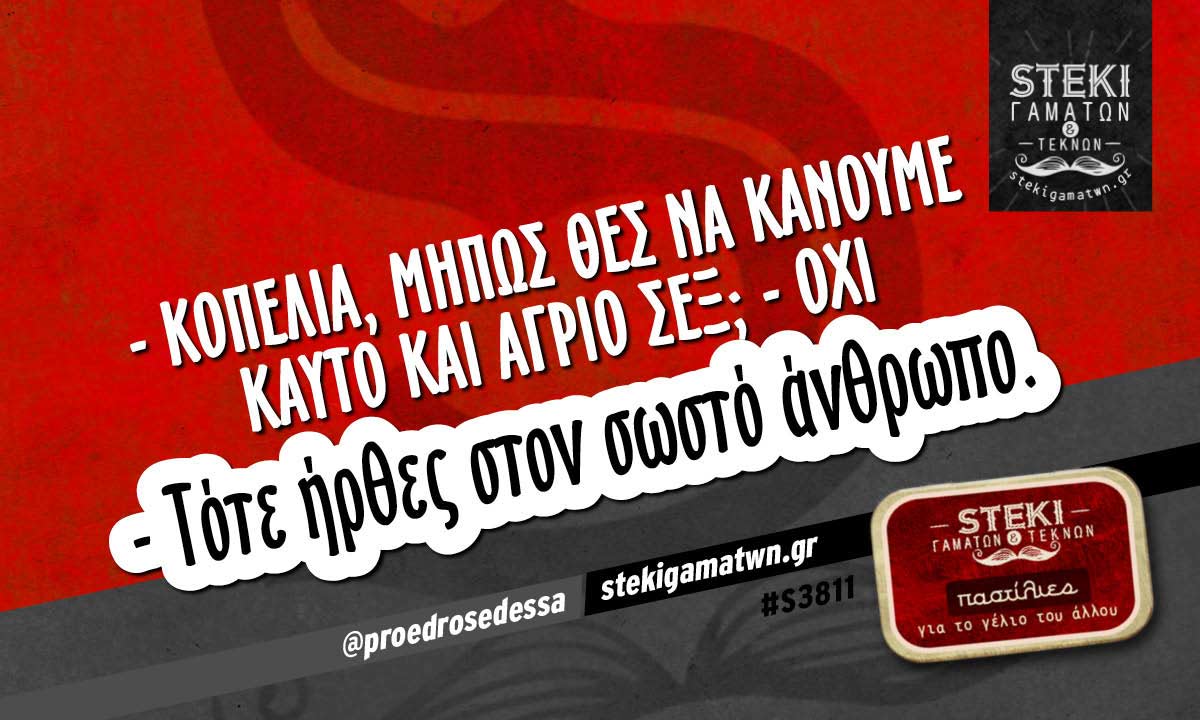 – Κοπελιά, μήπως θές να κάνουμε καυτό και άγριο σεξ; @proedrosedessa