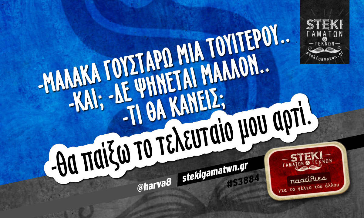 -μαλάκα γουστάρω μια τουιτερού.. @harva8