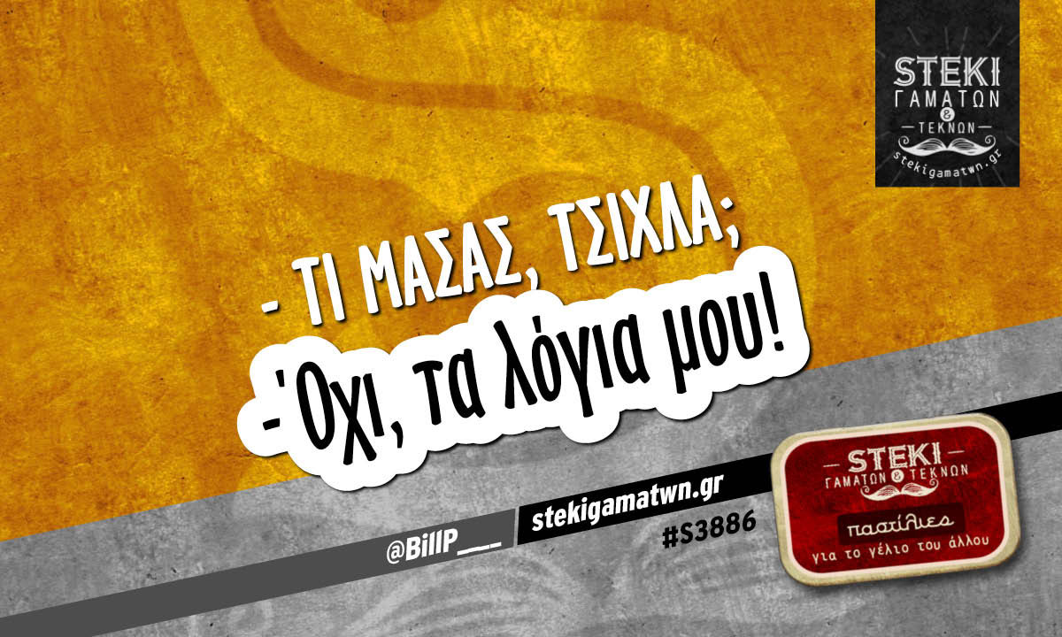 – Τι μασάς, τσίχλα;  @BillP____