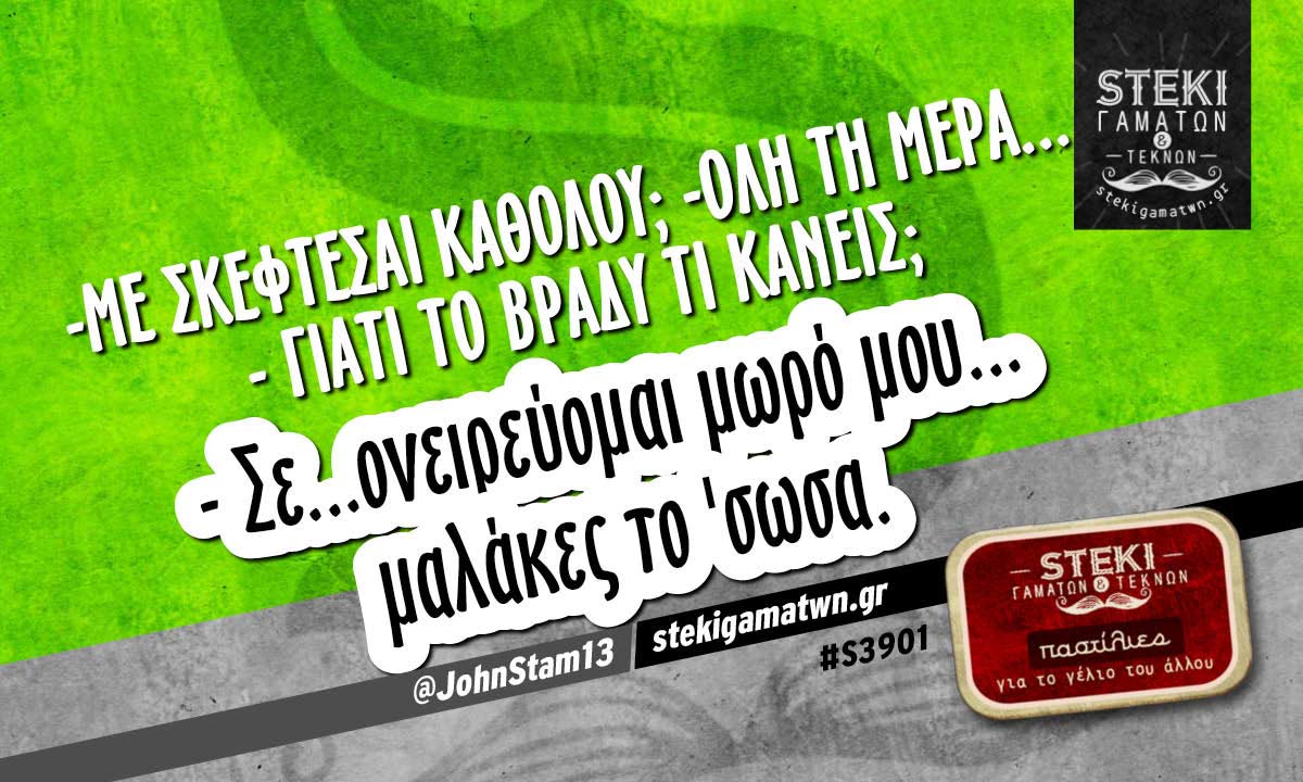– Με σκέφτεσαι καθόλου;  @JohnStam13